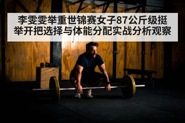 李雯雯举重世锦赛女子87公斤级挺举开把选择与体能分配实战分析观察 | hth