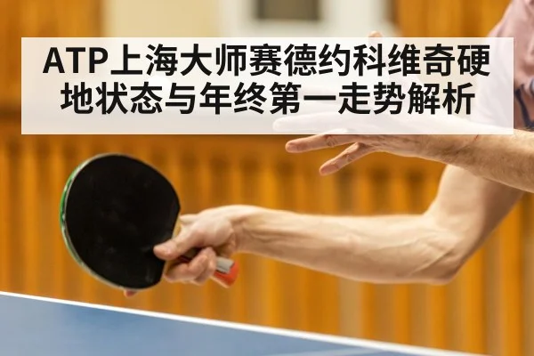 ATP上海大师赛德约科维奇硬地状态与年终第一走势解析 | hth